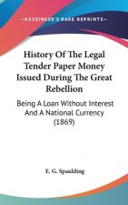 History Of The Legal Tender Paper Money Issued During The Great Rebellion: Being A Loan Without Interest And A National Currency (1869)