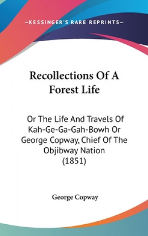 Recollections Of A Forest Life: Or The Life And Travels Of Kah-Ge-Ga-Gah-Bowh Or George Copway, Chief Of The Objibway Nation (1851)