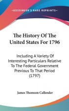 The History Of The United States For 1796: Including A Variety Of Interesting Particulars Relative To The Federal Government Previous To That Period (