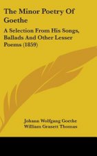 The Minor Poetry Of Goethe: A Selection From His Songs, Ballads And Other Lesser Poems (1859)