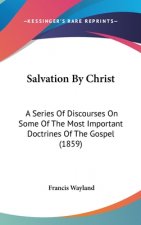 Salvation By Christ: A Series Of Discourses On Some Of The Most Important Doctrines Of The Gospel (1859)