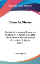 Nature In Disease: Illustrated In Various Discourses And Essays; To Which Are Added Miscellaneous Writings, Chiefly On Medical Subjects (1854)