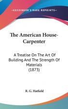 The American House-Carpenter: A Treatise On The Art Of Building And The Strength Of Materials (1873)