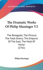 The Dramatic Works Of Philip Massinger V2: The Renegado; The Picture; The Fatal Dowry; The Emperor Of The East; The Maid Of Honor (1761)