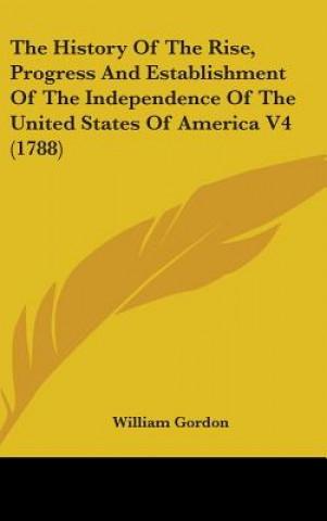 The History Of The Rise, Progress And Establishment Of The Independence Of The United States Of America V4 (1788)