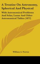 A Treatise On Astronomy, Spherical And Physical: With Astronomical Problems And Solar, Lunar And Other Astronomical Tables (1872)