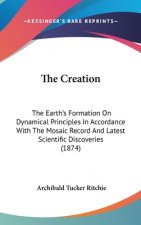 The Creation: The Earth's Formation On Dynamical Principles In Accordance With The Mosaic Record And Latest Scientific Discoveries (1874)