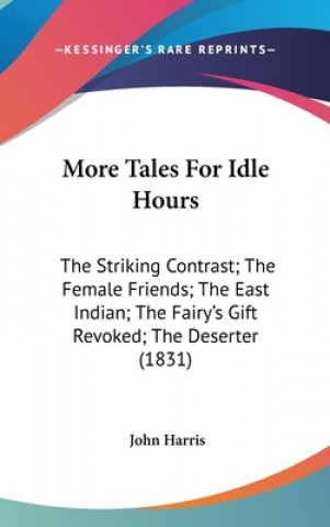 More Tales For Idle Hours: The Striking Contrast; The Female Friends; The East Indian; The Fairy's Gift Revoked; The Deserter (1831)