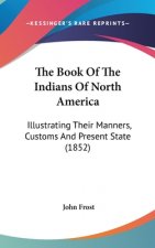The Book Of The Indians Of North America: Illustrating Their Manners, Customs And Present State (1852)