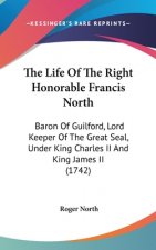 The Life Of The Right Honorable Francis North: Baron Of Guilford, Lord Keeper Of The Great Seal, Under King Charles II And King James II (1742)