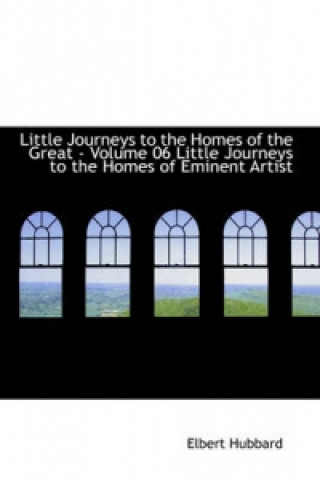 Little Journeys to the Homes of the Great - Volume 06 Little Journeys to the Homes of Eminent Artist