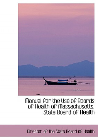 Manual for the Use of Boards of Health of Massachusetts, State Board of Health