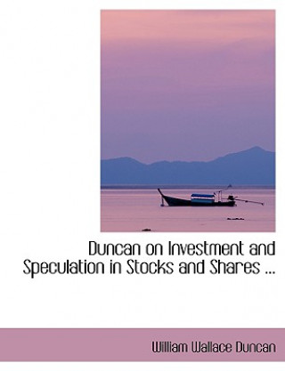 Duncan on Investment and Speculation in Stocks and Shares ...