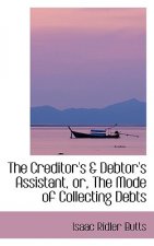 Creditor's a Debtor's Assistant, Or, the Mode of Collecting Debts