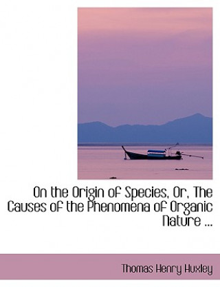 On the Origin of Species, Or, the Causes of the Phenomena of Organic Nature ...