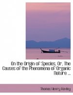 On the Origin of Species, Or, the Causes of the Phenomena of Organic Nature ...