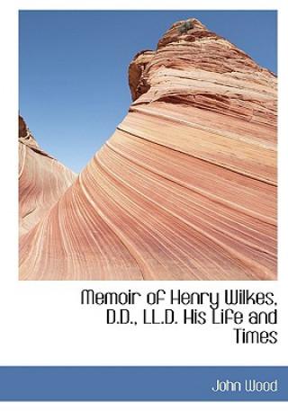 Memoir of Henry Wilkes, D.D., LL.D. His Life and Times