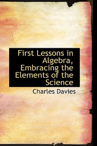 First Lessons in Algebra, Embracing the Elements of the Science