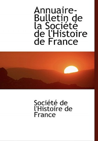 Annuaire-Bulletin de La Sociactac de L'Histoire de France