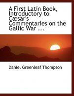 First Latin Book, Introductory to Cabsar's Commentaries on the Gallic War ...