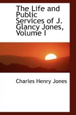 Life and Public Services of J. Glancy Jones, Volume I