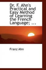 Dr. F. Ahn's Practical and Easy Method of Learning the French Language; ...