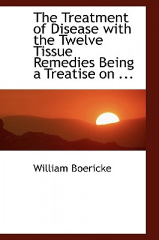 Treatment of Disease with the Twelve Tissue Remedies Being a Treatise