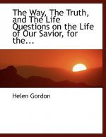 Way, the Truth, and the Life Questions on the Life of Our Savior, for The...