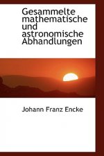 Gesammelte Mathematische Und Astronomische Abhandlungen