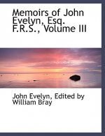 Memoirs of John Evelyn, Esq. F.R.S., Volume III