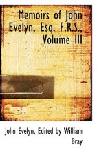 Memoirs of John Evelyn, Esq. F.R.S., Volume III