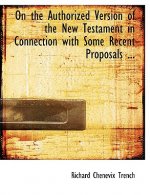 On the Authorized Version of the New Testament in Connection with Some Recent Proposals ...