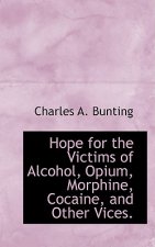 Hope for the Victims of Alcohol, Opium, Morphine, Cocaine, and Other Vices.