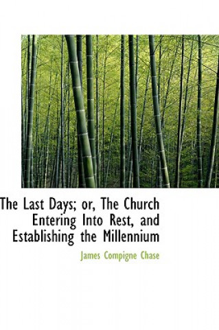 Last Days; Or, the Church Entering Into Rest, and Establishing the Millennium