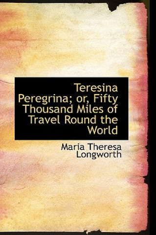 Teresina Peregrina; Or, Fifty Thousand Miles of Travel Round the World