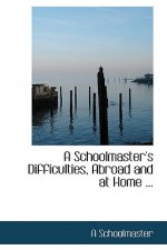 Schoolmaster's Difficulties, Abroad and at Home ...