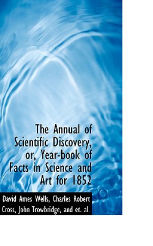 Annual of Scientific Discovery, Or, Year-Book of Facts in Science and Art for 1852