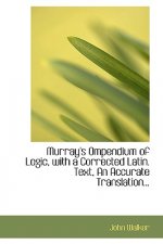 Murray's Ompendium of Logic, with a Corrected Latin. Text, an Accurate Translation...