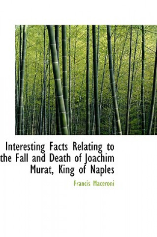 Interesting Facts Relating to the Fall and Death of Joachim Murat, King of Naples