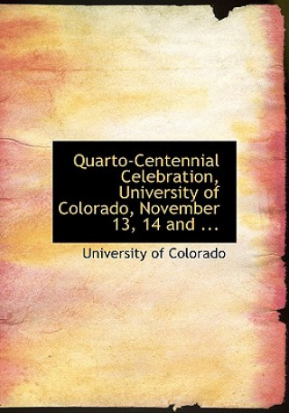 Quarto-Centennial Celebration, University of Colorado, November 13, 14 and ...