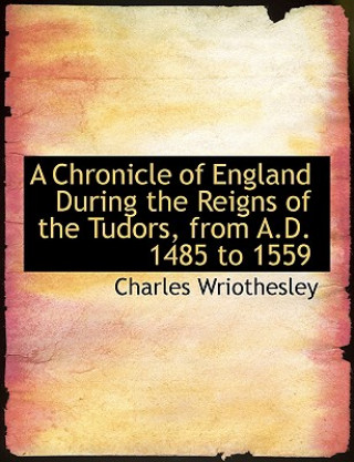 Chronicle of England During the Reigns of the Tudors, from A.D. 1485 to 1559