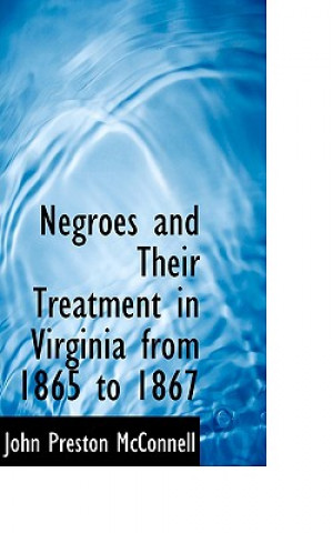Negroes and Their Treatment in Virginia from 1865 to 1867