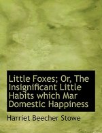 Little Foxes; Or, the Insignificant Little Habits Which Mar Domestic Happiness