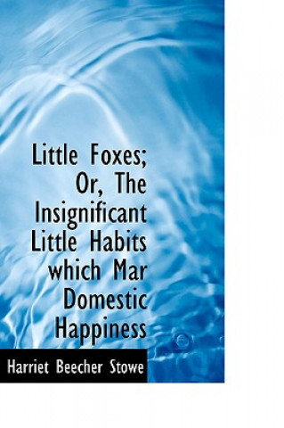 Little Foxes; Or, the Insignificant Little Habits Which Mar Domestic Happiness