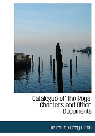 Catalogue of the Royal Charters and Other Documents