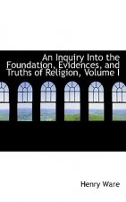 Inquiry Into the Foundation, Evidences, and Truths of Religion, Volume I