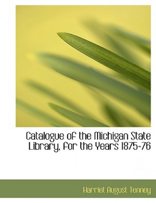 Catalogue of the Michigan State Library, for the Years 1875-76