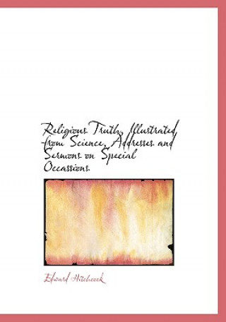 Religious Truth, Illustrated from Science, Addresses and Sermons on Special Occassions