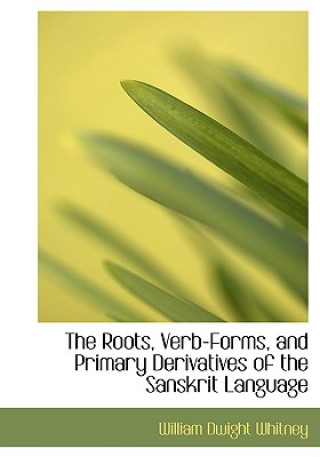 Roots, Verb-Forms, and Primary Derivatives of the Sanskrit Language