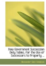 New Government Succession Duty Tables, for the Use of Successors to Property ...